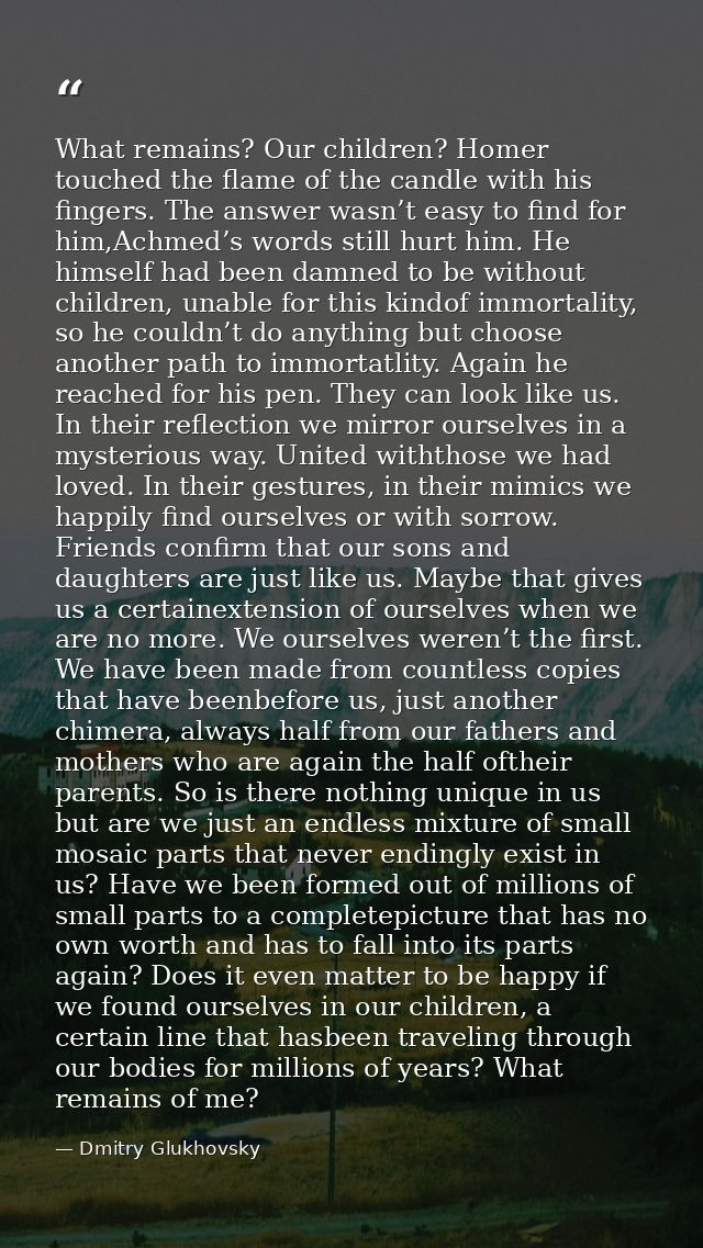What remains? Our children? Homer touched the flame of the candle with his fingers. The answer wasn’t easy to find for h — Dmitry Glukhovsky