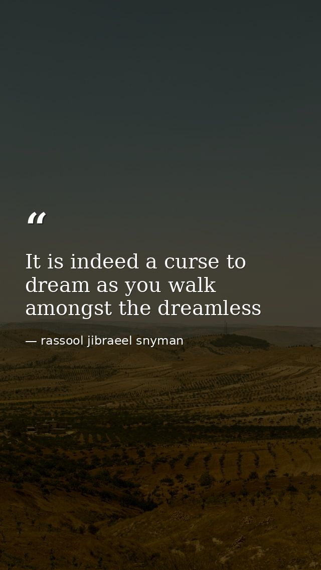 It is indeed a curse to dream as you walk amongst the dreamless — rassool jibraeel snyman