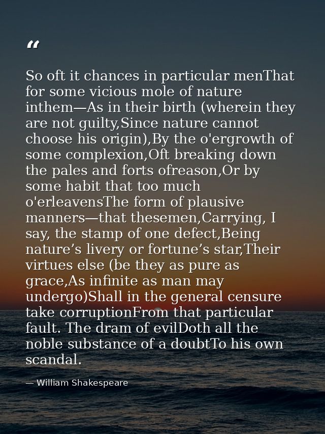 So oft it chances in particular menThat for some vicious mole of nature inthem—As in their birth (wherein they are not g — William Shakespeare