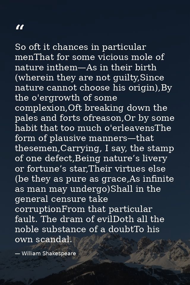 So oft it chances in particular menThat for some vicious mole of nature inthem—As in their birth (wherein they are not g — William Shakespeare