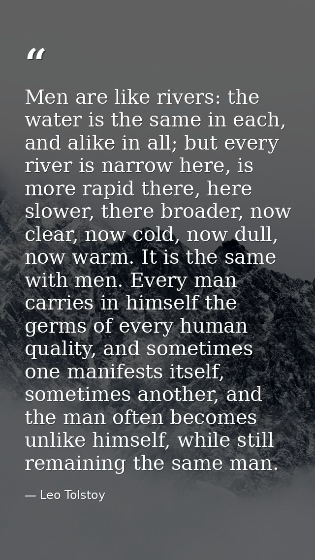 Men are like rivers: the water is the same in each, and alike in all; but every river is narrow here, is more rapid ther — Leo Tolstoy