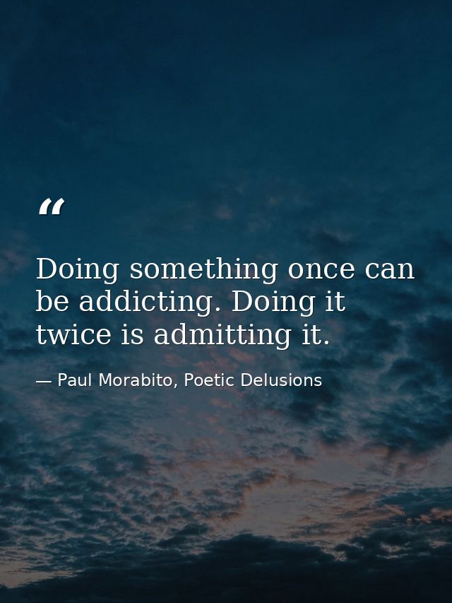 Doing something once can be addicting. Doing it twice is admitting it. — Paul Morabito, Poetic Delusions