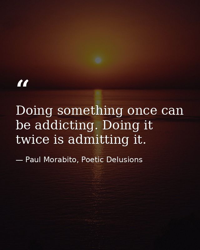 Doing something once can be addicting. Doing it twice is admitting it. — Paul Morabito, Poetic Delusions