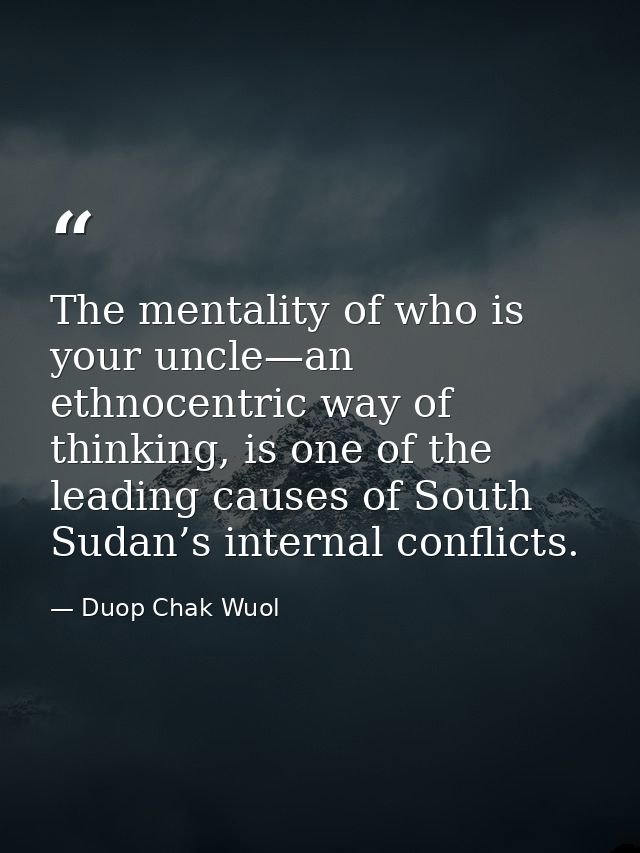 The mentality of who is your uncle—an ethnocentric way of thinking, is one of the leading causes of South Sudan’s intern — Duop Chak Wuol