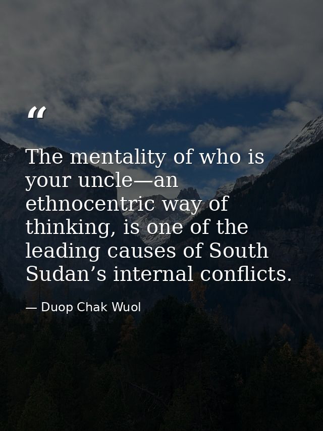 The mentality of who is your uncle—an ethnocentric way of thinking, is one of the leading causes of South Sudan’s intern — Duop Chak Wuol