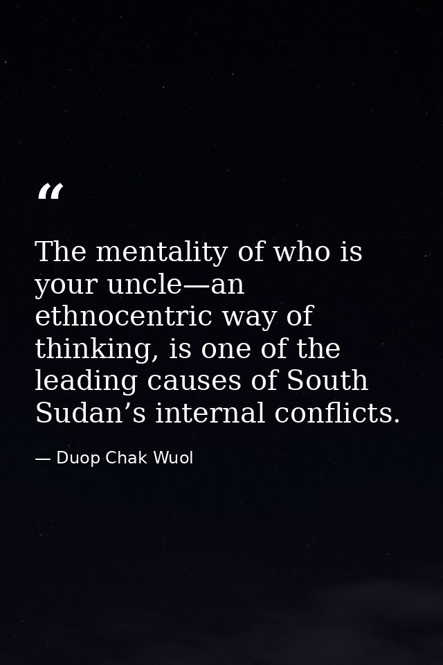 The mentality of who is your uncle—an ethnocentric way of thinking, is one of the leading causes of South Sudan’s intern — Duop Chak Wuol