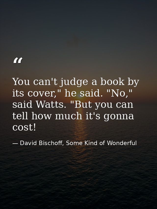 You can't judge a book by its cover," he said. "No," said Watts. "But you can tell how much it's gonna cost! — David Bischoff, Some Kind of Wonderful
