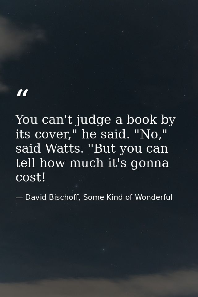 You can't judge a book by its cover," he said. "No," said Watts. "But you can tell how much it's gonna cost! — David Bischoff, Some Kind of Wonderful