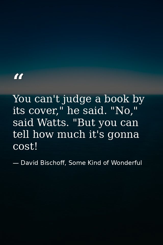 You can't judge a book by its cover," he said. "No," said Watts. "But you can tell how much it's gonna cost! — David Bischoff, Some Kind of Wonderful