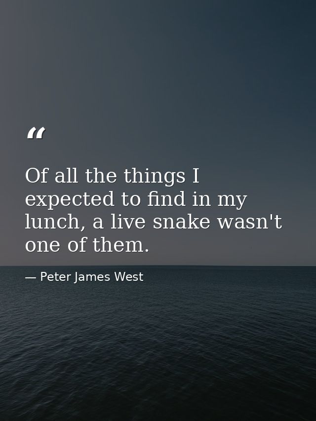 Of all the things I expected to find in my lunch, a live snake wasn't one of them. — Peter James West