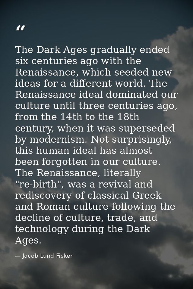 The Dark Ages gradually ended six centuries ago with the Renaissance, which seeded new ideas for a different world. The  — Jacob Lund Fisker