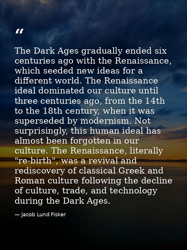 The Dark Ages gradually ended six centuries ago with the Renaissance, which seeded new ideas for a different world. The  — Jacob Lund Fisker