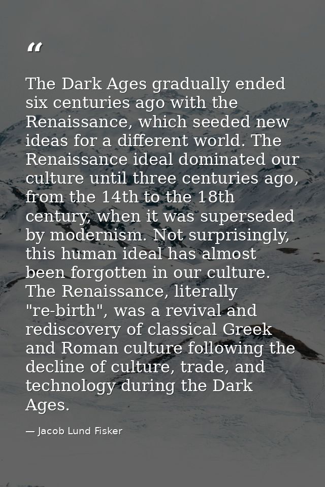 The Dark Ages gradually ended six centuries ago with the Renaissance, which seeded new ideas for a different world. The  — Jacob Lund Fisker
