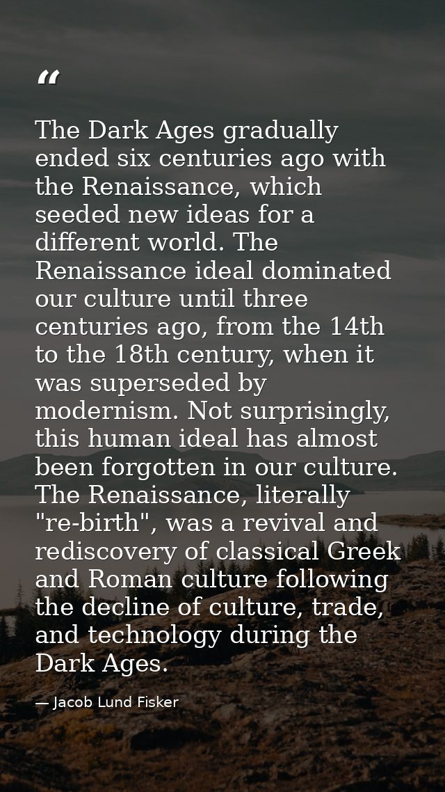 The Dark Ages gradually ended six centuries ago with the Renaissance, which seeded new ideas for a different world. The  — Jacob Lund Fisker
