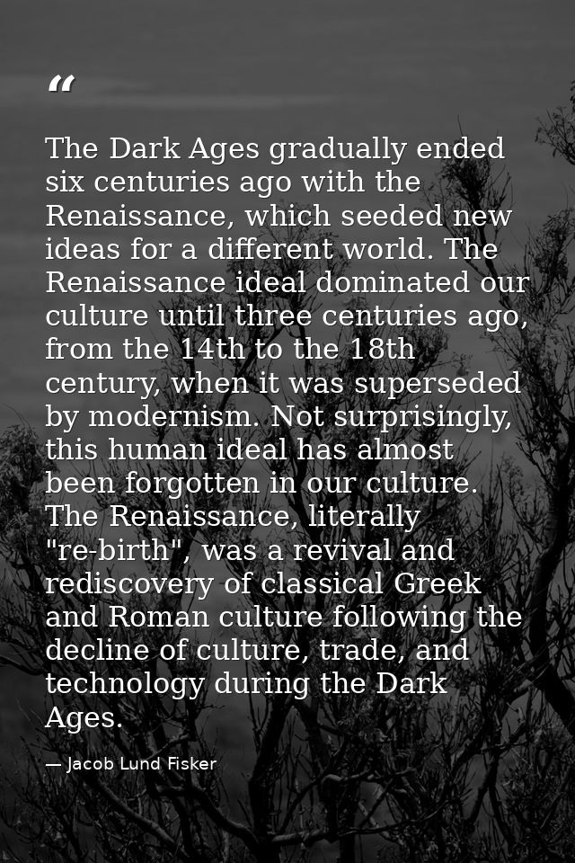 The Dark Ages gradually ended six centuries ago with the Renaissance, which seeded new ideas for a different world. The  — Jacob Lund Fisker