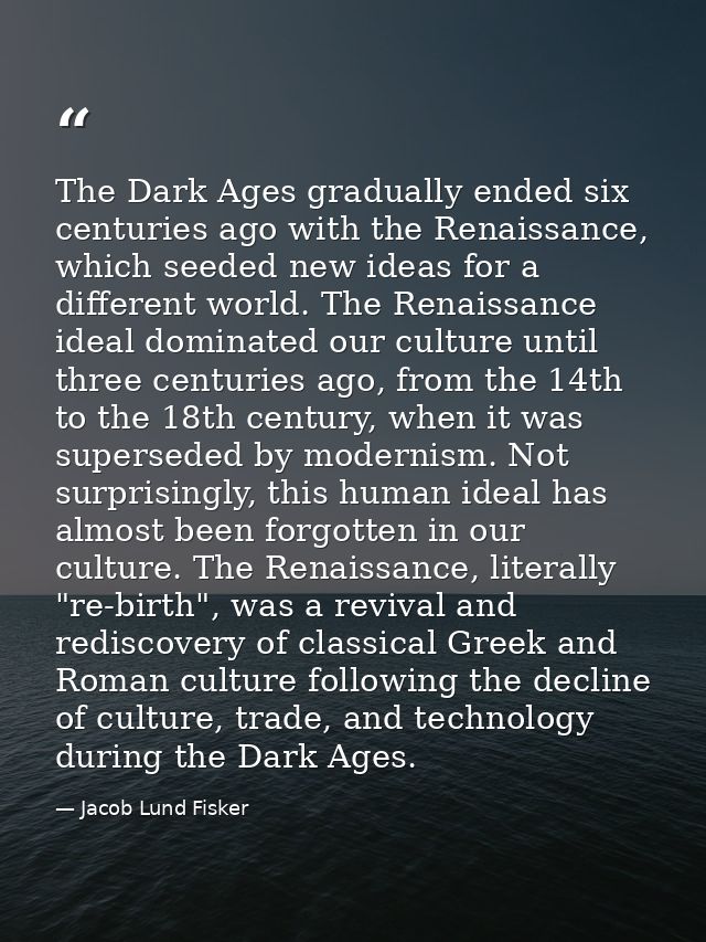 The Dark Ages gradually ended six centuries ago with the Renaissance, which seeded new ideas for a different world. The  — Jacob Lund Fisker