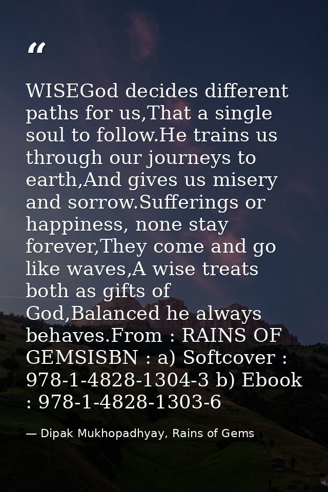 WISEGod decides different paths for us,That a single soul to follow.He trains us through our journeys to earth,And gives — Dipak Mukhopadhyay, Rains of Gems