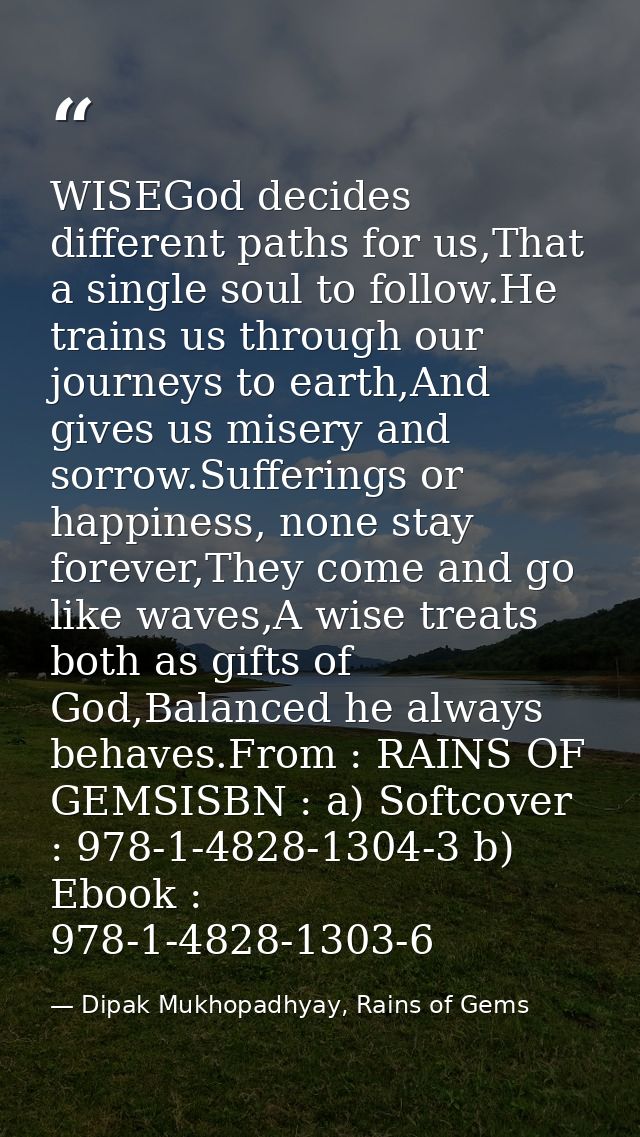 WISEGod decides different paths for us,That a single soul to follow.He trains us through our journeys to earth,And gives — Dipak Mukhopadhyay, Rains of Gems
