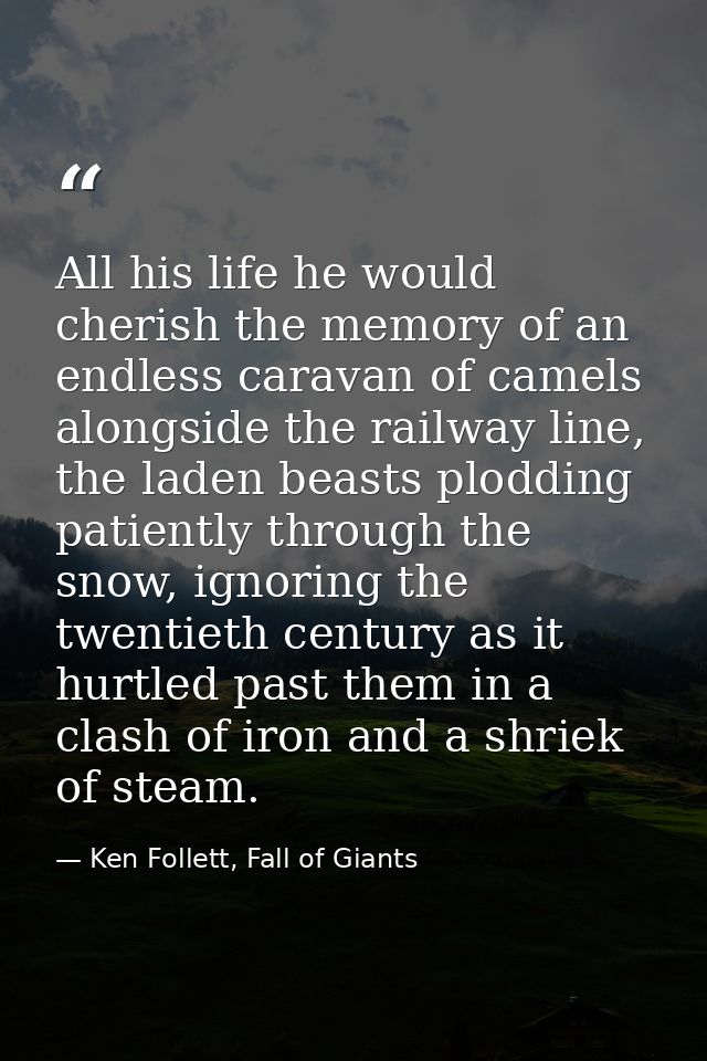All his life he would cherish the memory of an endless caravan of camels alongside the railway line, the laden beasts pl — Ken Follett, Fall of Giants