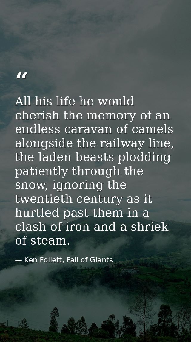 All his life he would cherish the memory of an endless caravan of camels alongside the railway line, the laden beasts pl — Ken Follett, Fall of Giants