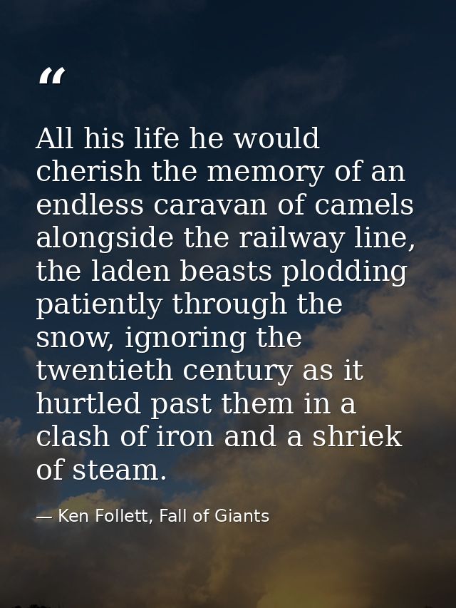 All his life he would cherish the memory of an endless caravan of camels alongside the railway line, the laden beasts pl — Ken Follett, Fall of Giants