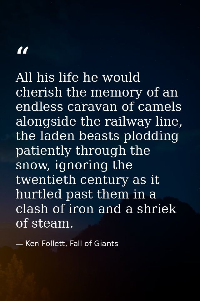 All his life he would cherish the memory of an endless caravan of camels alongside the railway line, the laden beasts pl — Ken Follett, Fall of Giants