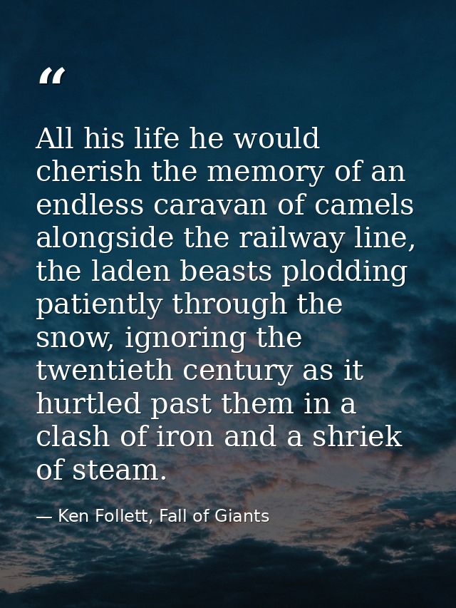 All his life he would cherish the memory of an endless caravan of camels alongside the railway line, the laden beasts pl — Ken Follett, Fall of Giants