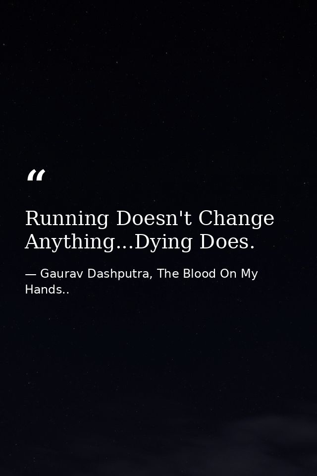 Running Doesn't Change Anything...Dying Does. — Gaurav Dashputra, The Blood On My Hands..