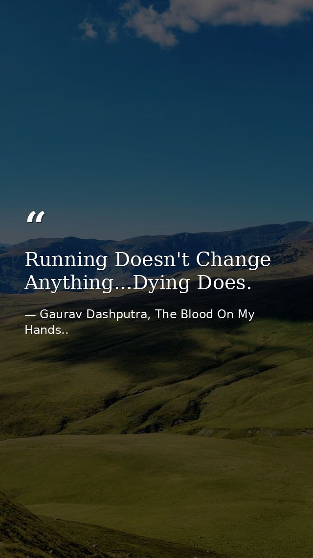 Running Doesn't Change Anything...Dying Does. — Gaurav Dashputra, The Blood On My Hands..