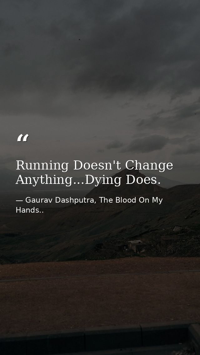 Running Doesn't Change Anything...Dying Does. — Gaurav Dashputra, The Blood On My Hands..