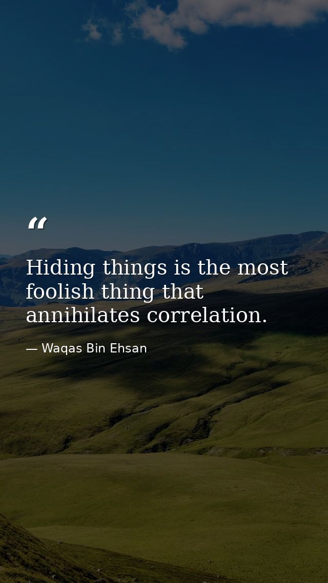 Hiding things is the most foolish thing that annihilates correlation. — Waqas Bin Ehsan