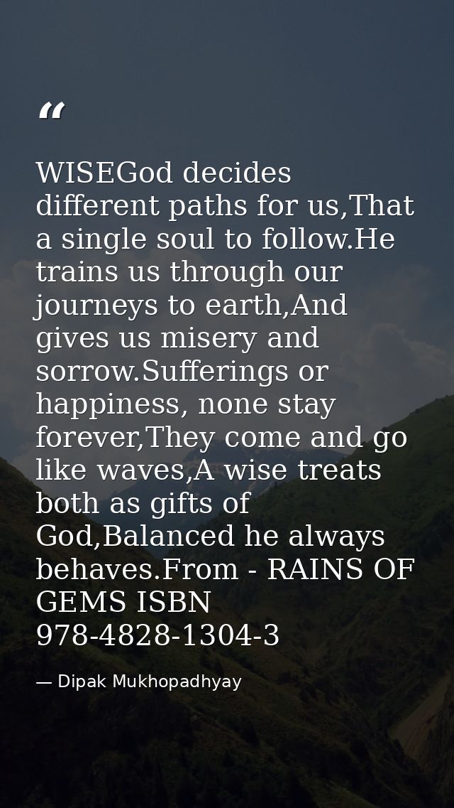 WISEGod decides different paths for us,That a single soul to follow.He trains us through our journeys to earth,And gives — Dipak Mukhopadhyay