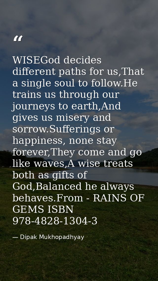 WISEGod decides different paths for us,That a single soul to follow.He trains us through our journeys to earth,And gives — Dipak Mukhopadhyay