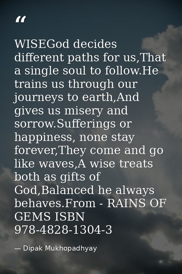 WISEGod decides different paths for us,That a single soul to follow.He trains us through our journeys to earth,And gives — Dipak Mukhopadhyay