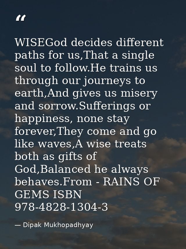 WISEGod decides different paths for us,That a single soul to follow.He trains us through our journeys to earth,And gives — Dipak Mukhopadhyay