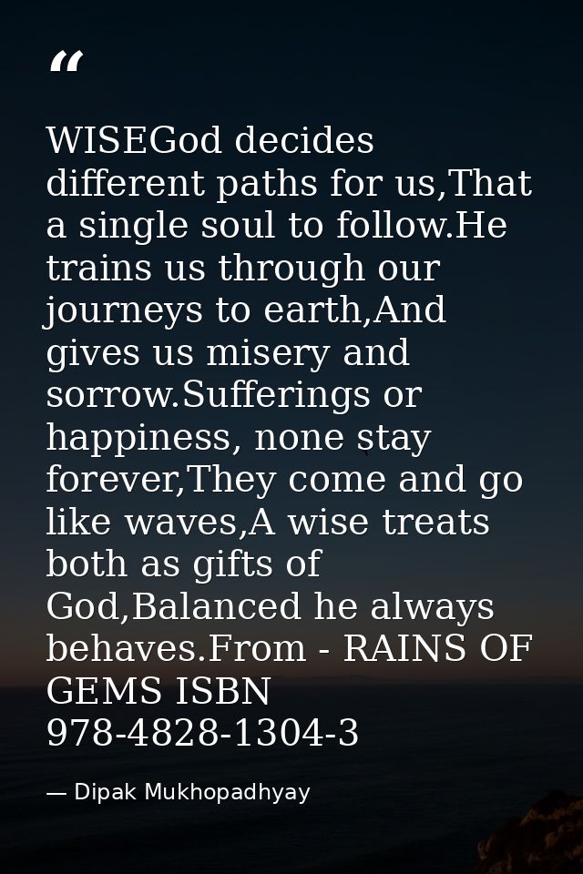 WISEGod decides different paths for us,That a single soul to follow.He trains us through our journeys to earth,And gives — Dipak Mukhopadhyay