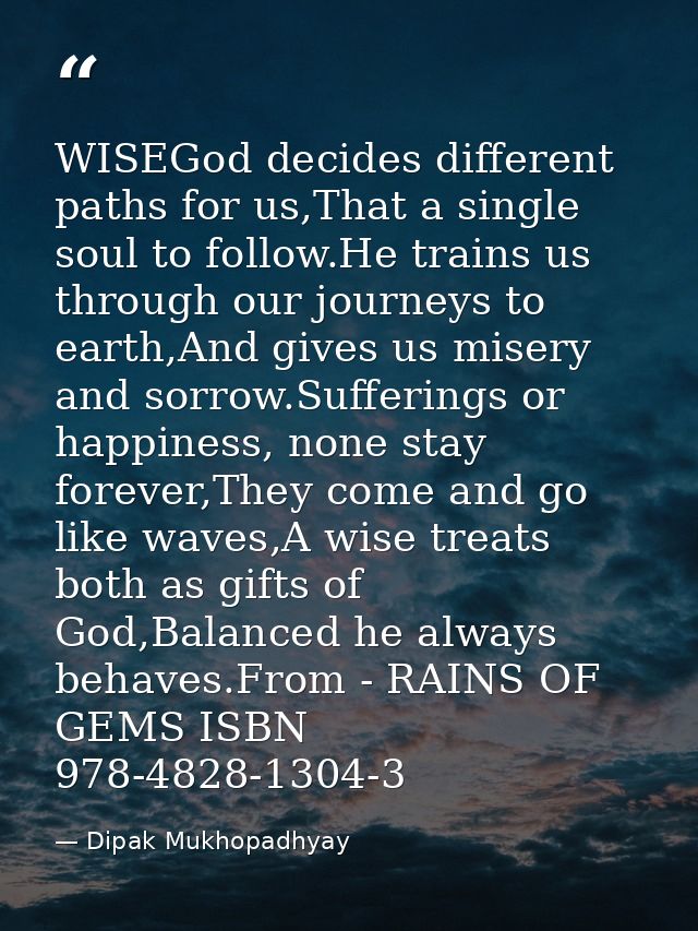WISEGod decides different paths for us,That a single soul to follow.He trains us through our journeys to earth,And gives — Dipak Mukhopadhyay