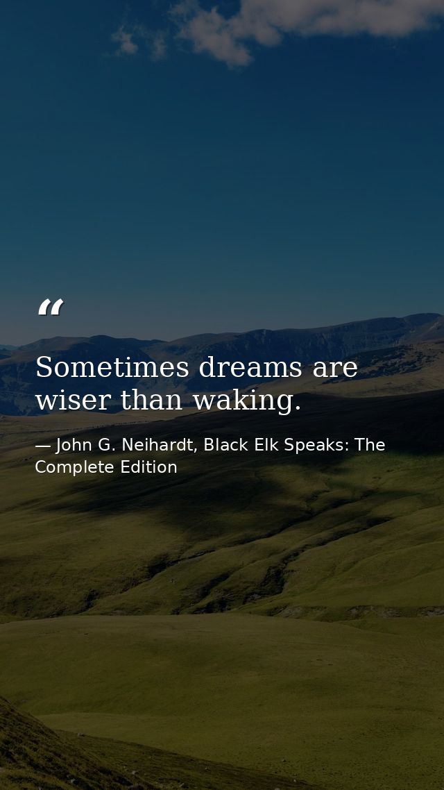 Sometimes dreams are wiser than waking. — John G. Neihardt, Black Elk Speaks: The Complete Edition