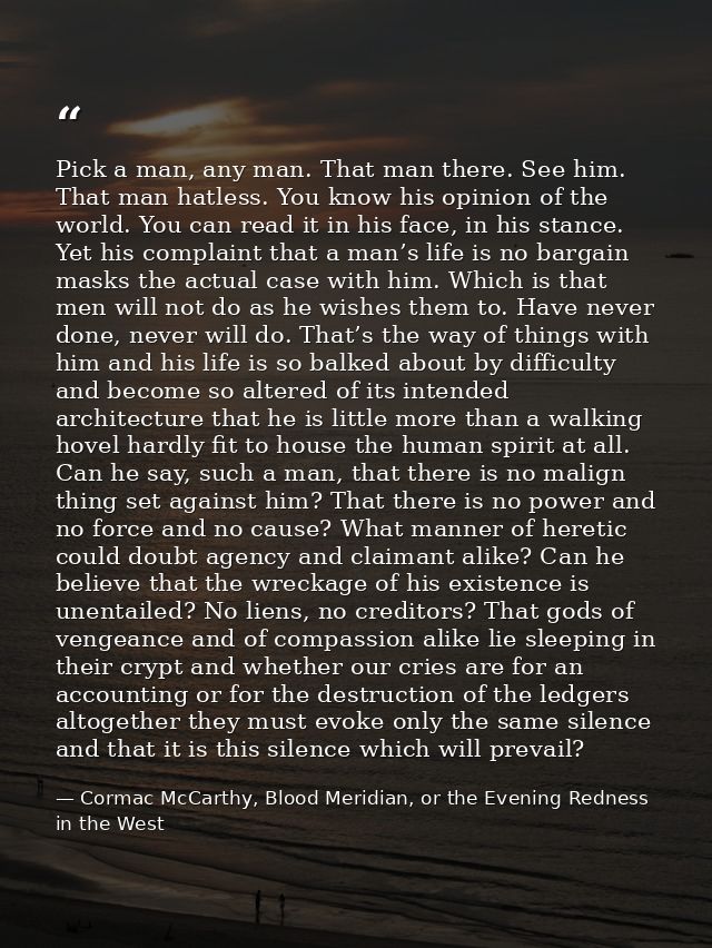 Pick a man, any man. That man there. See him. That man hatless. You know his opinion of the world. You can read it in hi — Cormac McCarthy, Blood Meridian, or the Evening Redness in the West