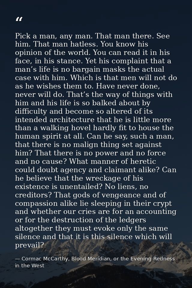 Pick a man, any man. That man there. See him. That man hatless. You know his opinion of the world. You can read it in hi — Cormac McCarthy, Blood Meridian, or the Evening Redness in the West