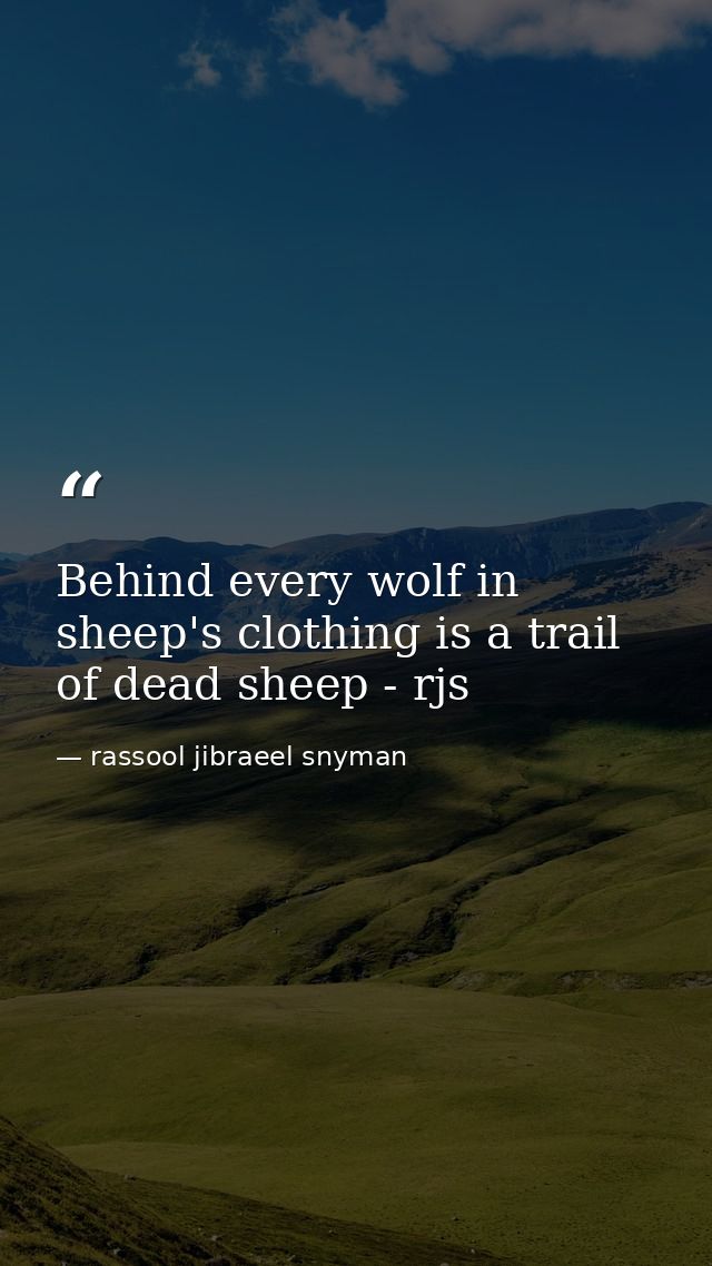 Behind every wolf in sheep's clothing is a trail of dead sheep - rjs — rassool jibraeel snyman