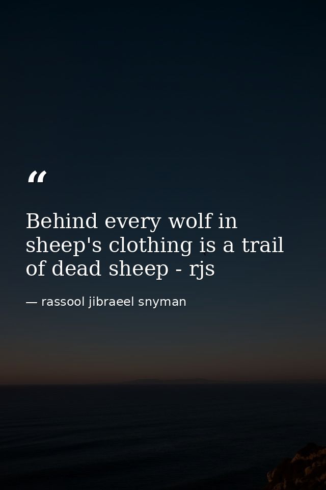 Behind every wolf in sheep's clothing is a trail of dead sheep - rjs — rassool jibraeel snyman