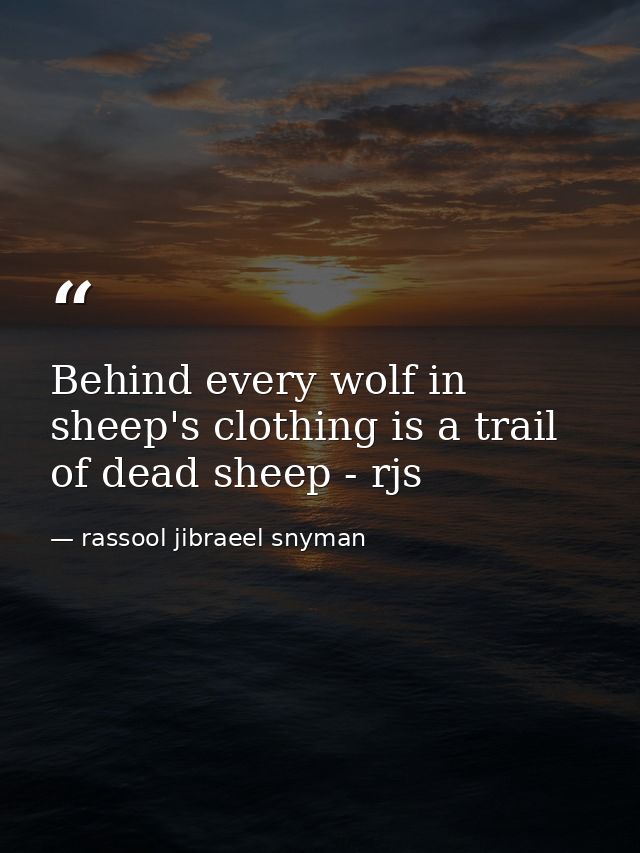 Behind every wolf in sheep's clothing is a trail of dead sheep - rjs — rassool jibraeel snyman