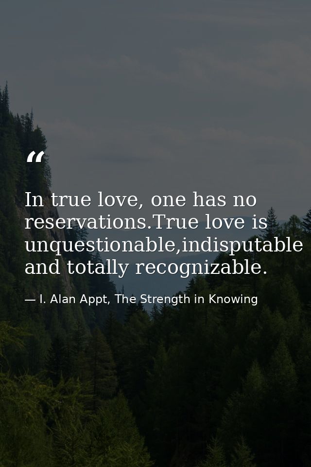 In true love, one has no reservations.True love is unquestionable,indisputable and totally recognizable. — I. Alan Appt, The Strength in Knowing
