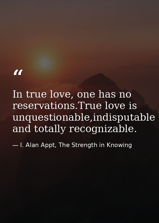 In true love, one has no reservations.True love is unquestionable,indisputable and totally recognizable. — I. Alan Appt, The Strength in Knowing