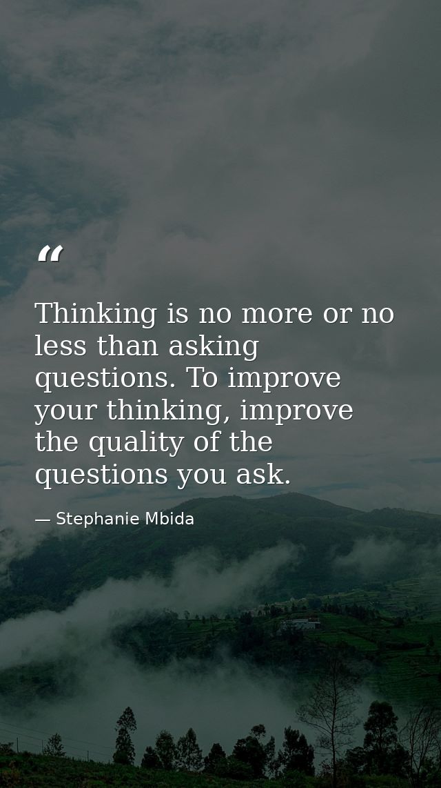 Thinking is no more or no less than asking questions. To improve your thinking, improve the quality of the questions you — Stephanie Mbida