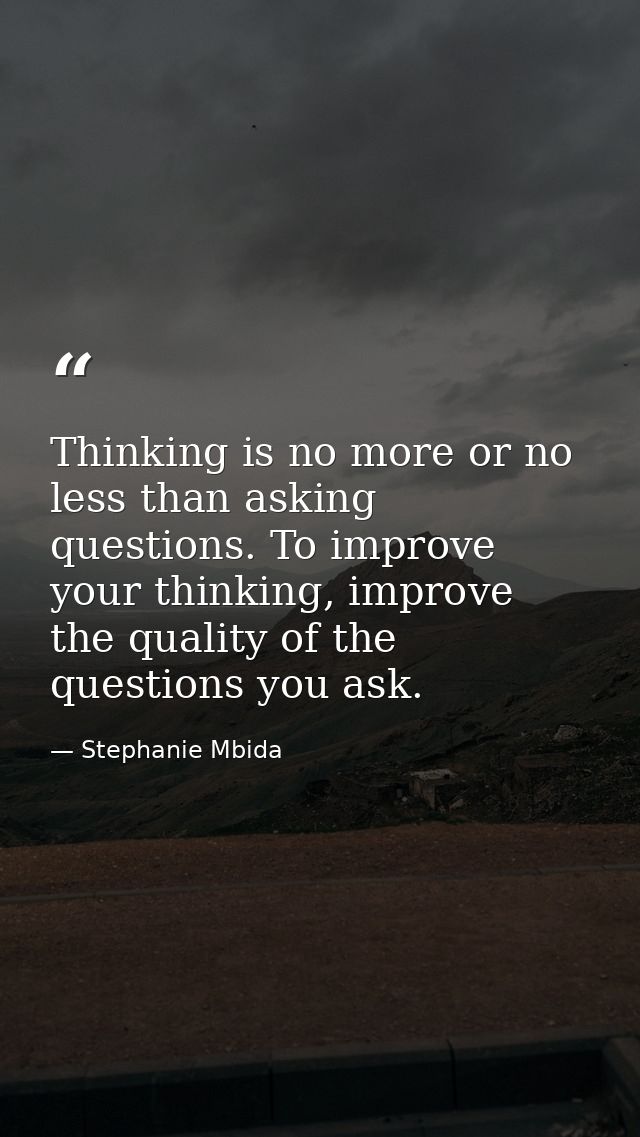 Thinking is no more or no less than asking questions. To improve your thinking, improve the quality of the questions you — Stephanie Mbida