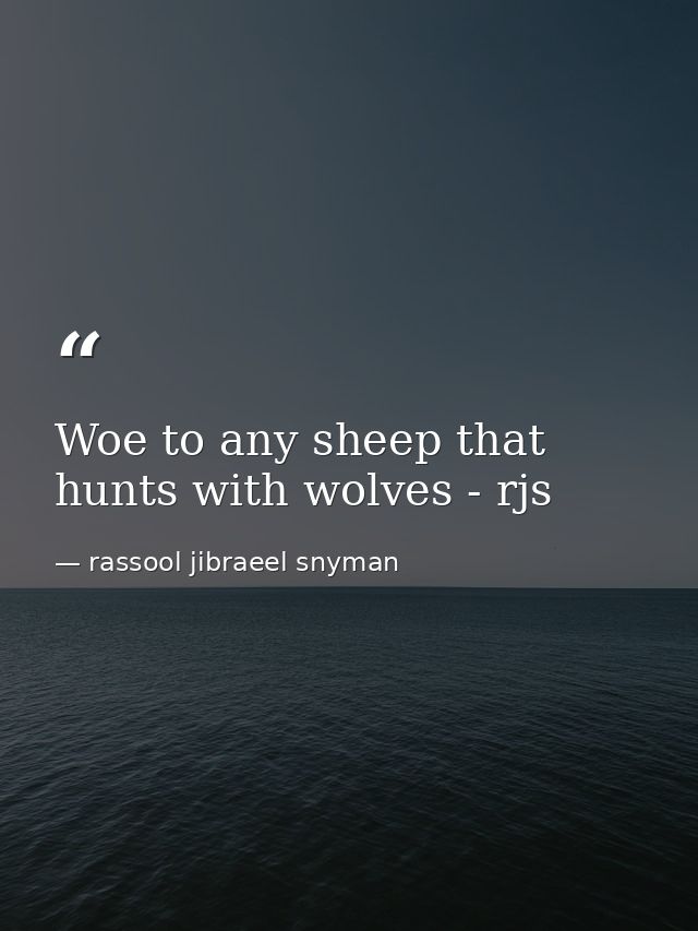 Woe to any sheep that hunts with wolves - rjs — rassool jibraeel snyman