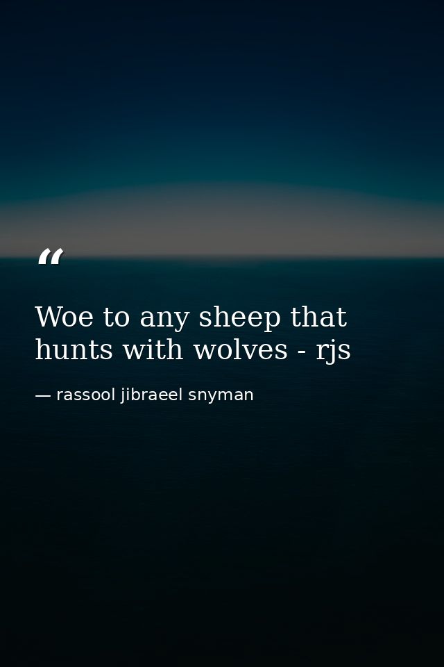 Woe to any sheep that hunts with wolves - rjs — rassool jibraeel snyman