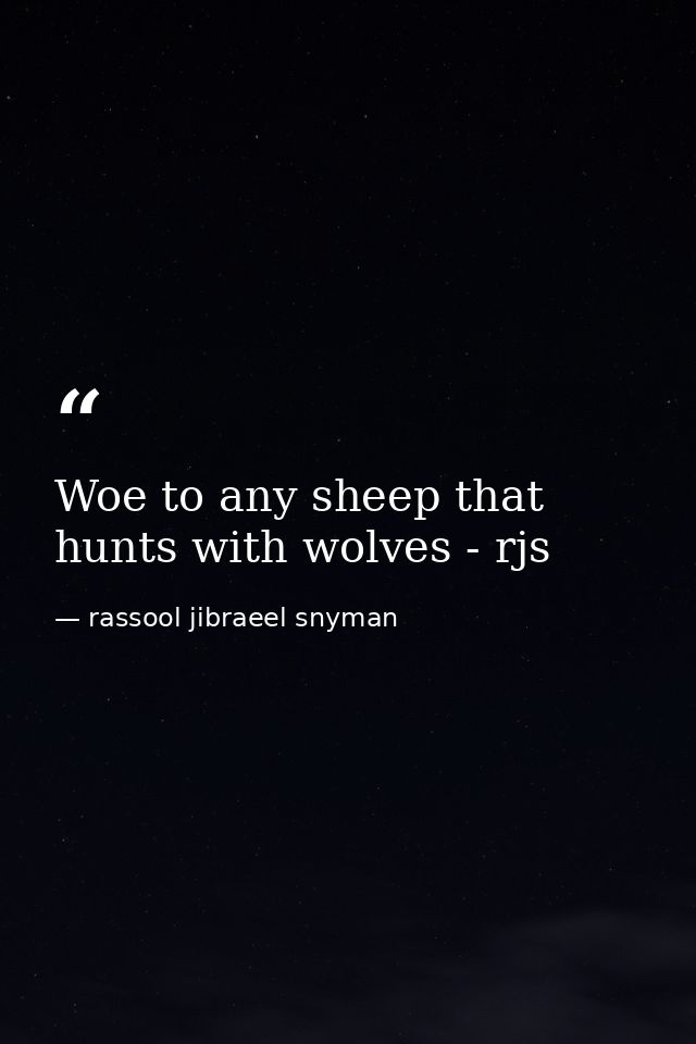 Woe to any sheep that hunts with wolves - rjs — rassool jibraeel snyman